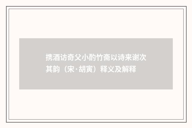 携酒访奇父小酌竹斋以诗来谢次其韵（宋·胡寅）释义及解释