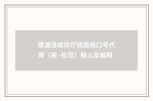 携酒落成倅厅绮霞阁口号代简（宋·杜范）释义及解释