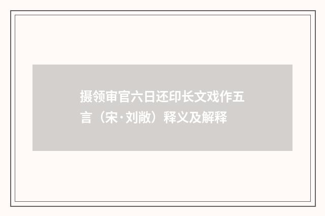 摄领审官六日还印长文戏作五言（宋·刘敞）释义及解释