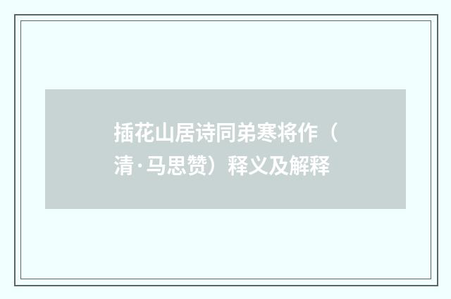 插花山居诗同弟寒将作（清·马思赞）释义及解释