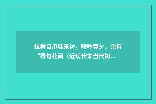 揖舜自爪哇来访，联吟竟夕，余有“得句花间（近现代末当代初·黄松鹤）释义及解释
