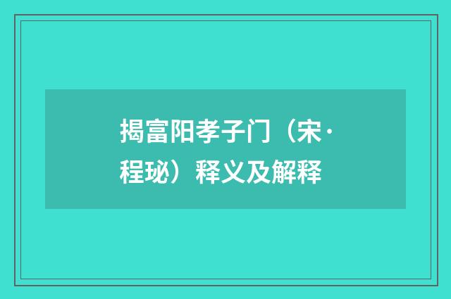 揭富阳孝子门（宋·程珌）释义及解释