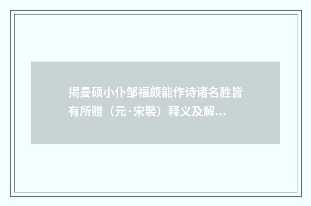 揭曼硕小仆邹福颇能作诗诸名胜皆有所赠（元·宋褧）释义及解释