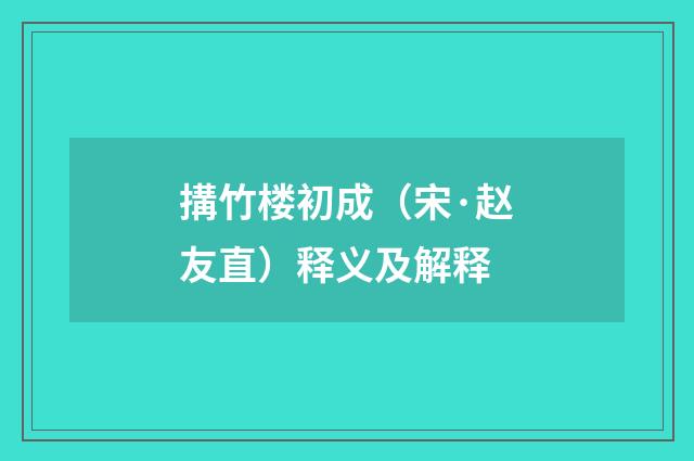 搆竹楼初成（宋·赵友直）释义及解释
