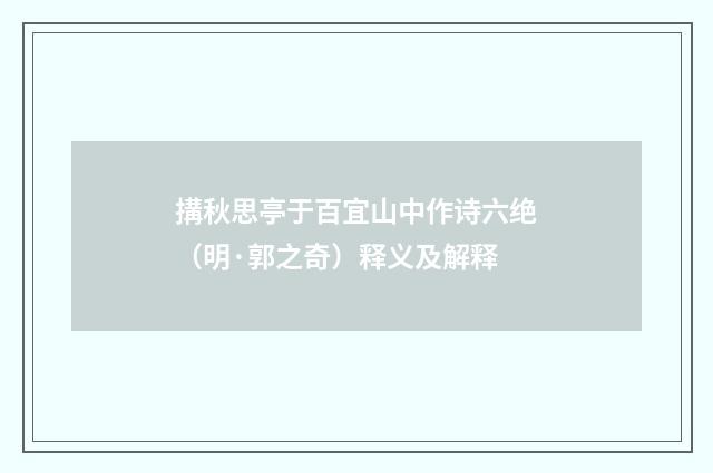 搆秋思亭于百宜山中作诗六绝（明·郭之奇）释义及解释