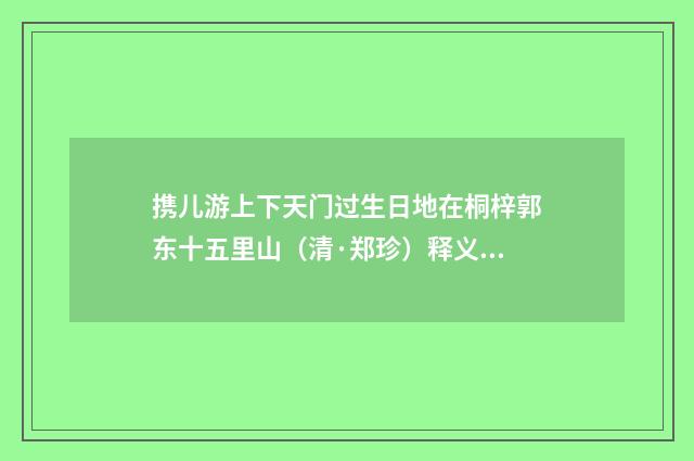 携儿游上下天门过生日地在桐梓郭东十五里山（清·郑珍）释义及解释