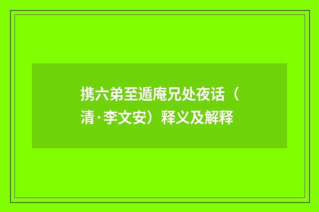 携六弟至遁庵兄处夜话（清·李文安）释义及解释