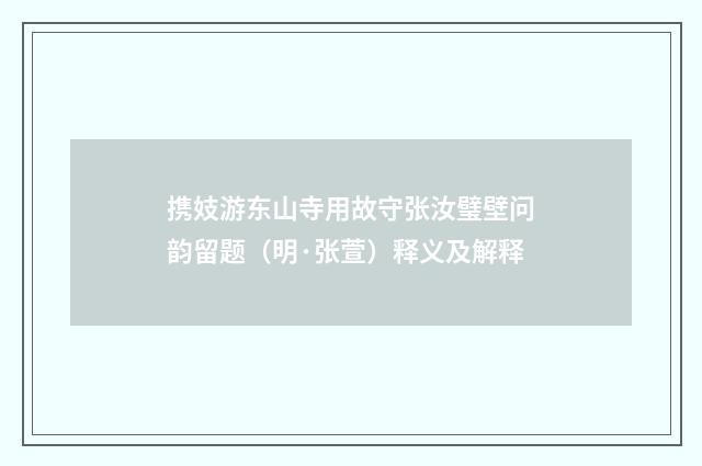 携妓游东山寺用故守张汝璧壁问韵留题（明·张萱）释义及解释