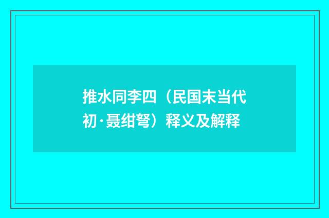 推水同李四（民国末当代初·聂绀弩）释义及解释