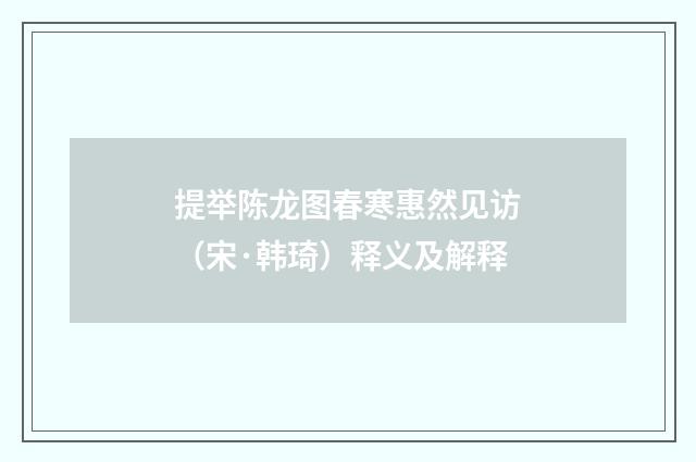 提举陈龙图春寒惠然见访（宋·韩琦）释义及解释