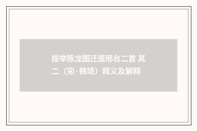提举陈龙图迁居邢台二首 其二（宋·韩琦）释义及解释