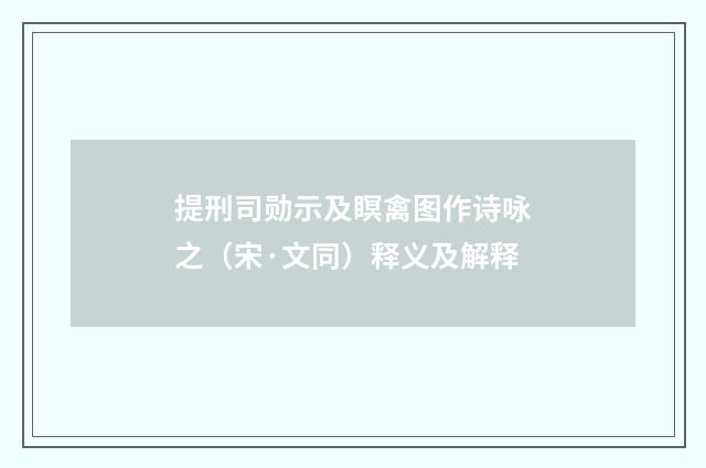 提刑司勋示及瞑禽图作诗咏之（宋·文同）释义及解释
