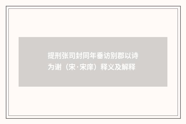 提刑张司封同年垂访别郡以诗为谢（宋·宋庠）释义及解释