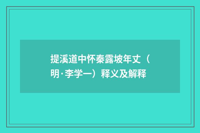 提溪道中怀秦露坡年丈（明·李学一）释义及解释
