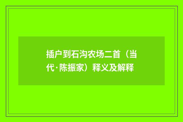 插户到石沟农场二首（当代·陈振家）释义及解释