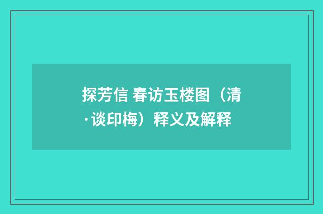 探芳信 春访玉楼图（清·谈印梅）释义及解释
