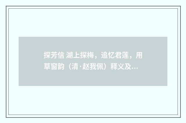 探芳信 湖上探梅，追忆君莲，用草窗韵（清·赵我佩）释义及解释