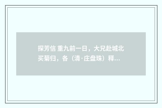 探芳信 重九前一日，大兄赴城北买菊归，各（清·庄盘珠）释义及解释