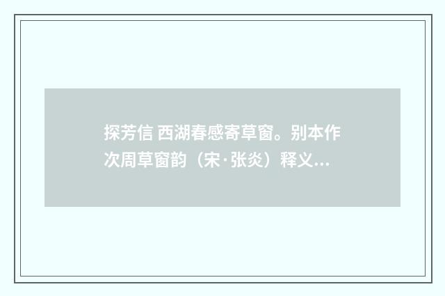 探芳信 西湖春感寄草窗。别本作次周草窗韵（宋·张炎）释义及解释