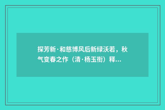 探芳新·和慈博风后新绿沃若，秋气变春之作（清·杨玉衔）释义及解释