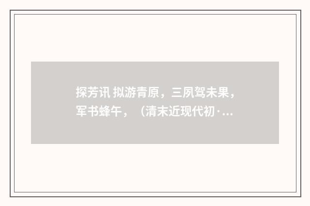 探芳讯 拟游青原，三夙驾未果，军书蜂午，（清末近现代初·周岸登）释义及解释
