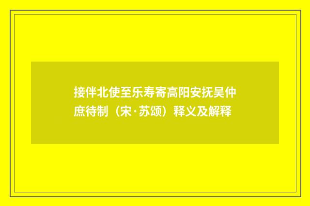接伴北使至乐寿寄高阳安抚吴仲庶待制（宋·苏颂）释义及解释