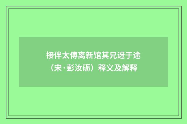 接伴太傅离新馆其兄迓于途（宋·彭汝砺）释义及解释