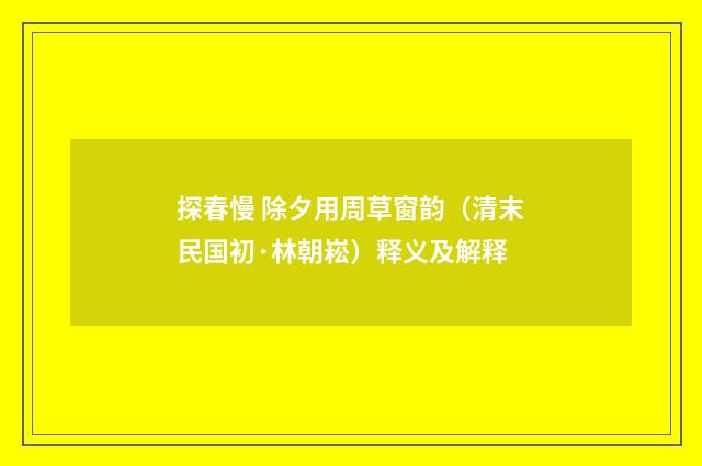 探春慢 除夕用周草窗韵（清末民国初·林朝崧）释义及解释
