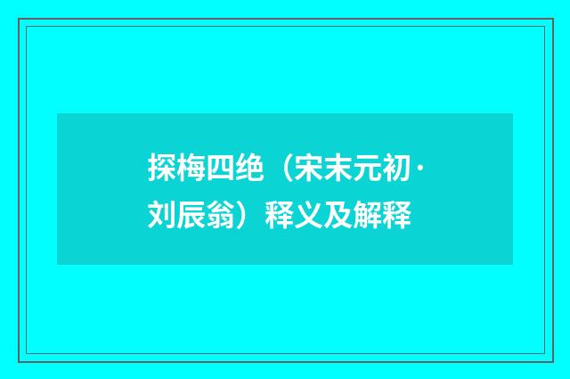 探梅四绝（宋末元初·刘辰翁）释义及解释