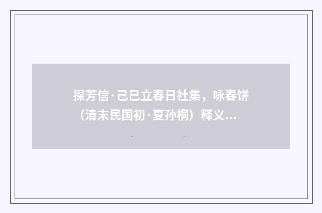 探芳信·己巳立春日社集，咏春饼（清末民国初·夏孙桐）释义及解释