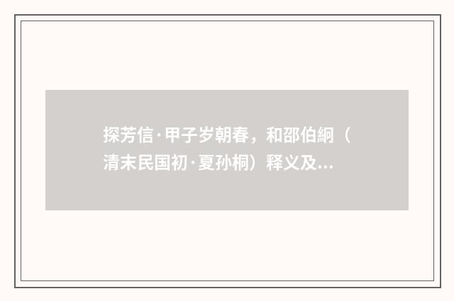 探芳信·甲子岁朝春，和邵伯絅（清末民国初·夏孙桐）释义及解释