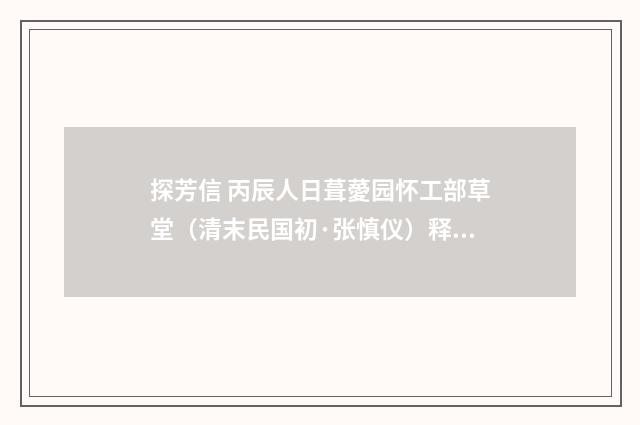 探芳信 丙辰人日葺薆园怀工部草堂（清末民国初·张慎仪）释义及解释