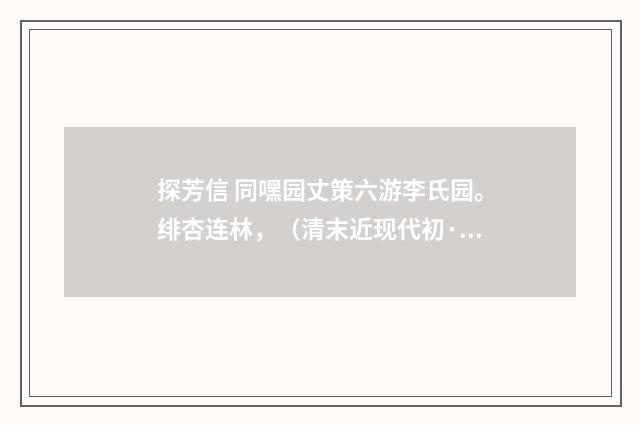 探芳信 同嘿园丈策六游李氏园。绯杏连林，（清末近现代初·郭则沄）释义及解释