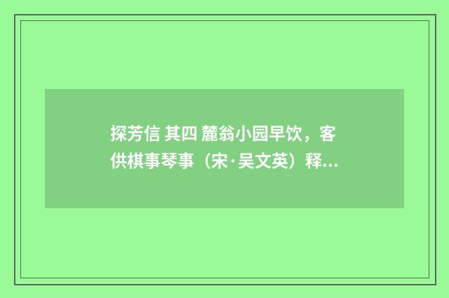 探芳信 其四 麓翁小园早饮，客供棋事琴事（宋·吴文英）释义及解释
