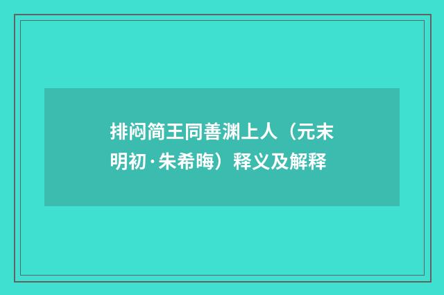 排闷简王同善渊上人（元末明初·朱希晦）释义及解释