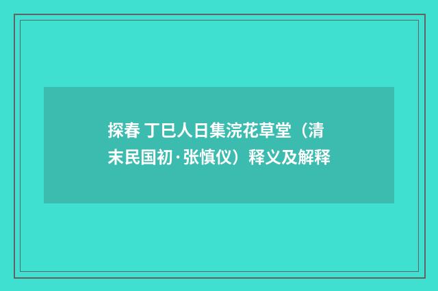 探春 丁巳人日集浣花草堂（清末民国初·张慎仪）释义及解释