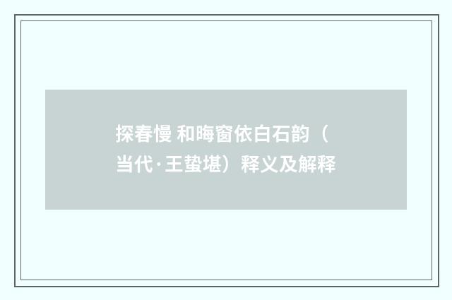 探春慢 和晦窗依白石韵（当代·王蛰堪）释义及解释