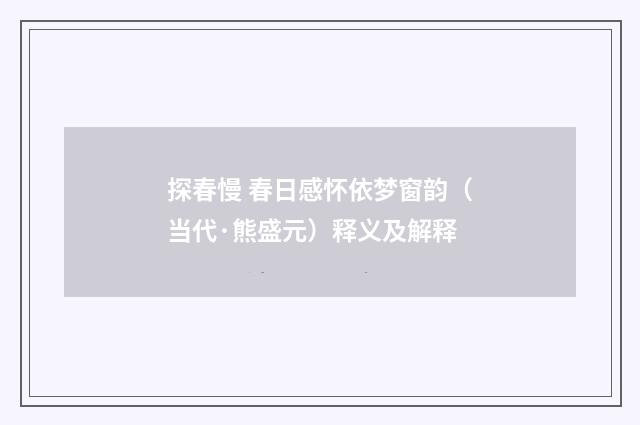 探春慢 春日感怀依梦窗韵（当代·熊盛元）释义及解释