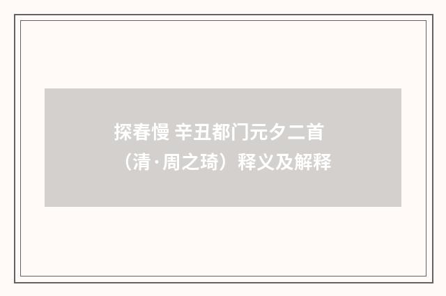探春慢 辛丑都门元夕二首（清·周之琦）释义及解释
