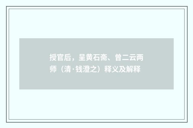 授官后，呈黄石斋、曾二云两师（清·钱澄之）释义及解释