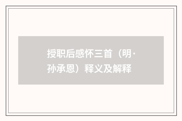 授职后感怀三首（明·孙承恩）释义及解释