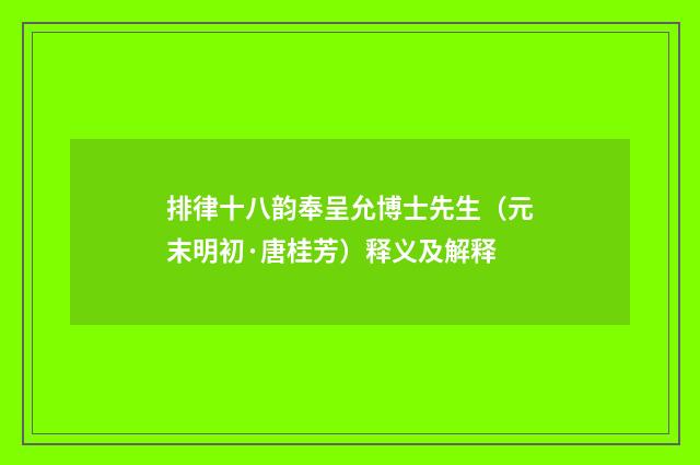 排律十八韵奉呈允博士先生（元末明初·唐桂芳）释义及解释