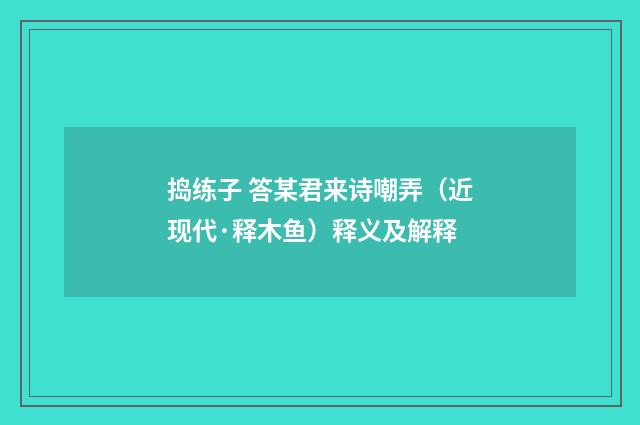 捣练子 答某君来诗嘲弄（近现代·释木鱼）释义及解释