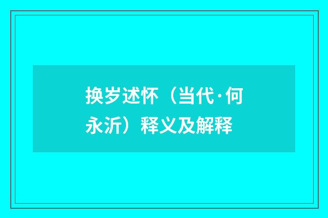 换岁述怀（当代·何永沂）释义及解释