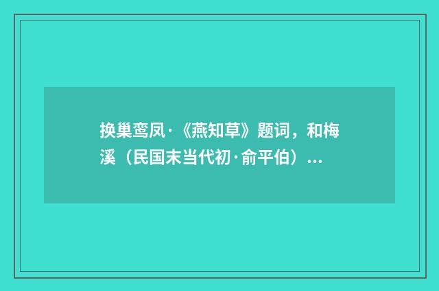 换巢鸾凤·《燕知草》题词，和梅溪（民国末当代初·俞平伯）释义及解释