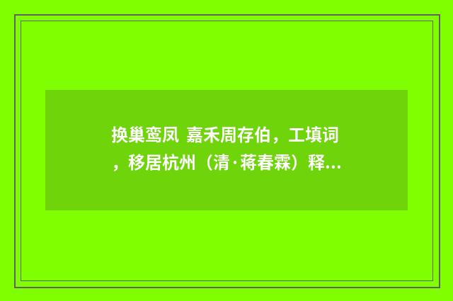 换巢鸾凤 嘉禾周存伯，工填词，移居杭州（清·蒋春霖）释义及解释