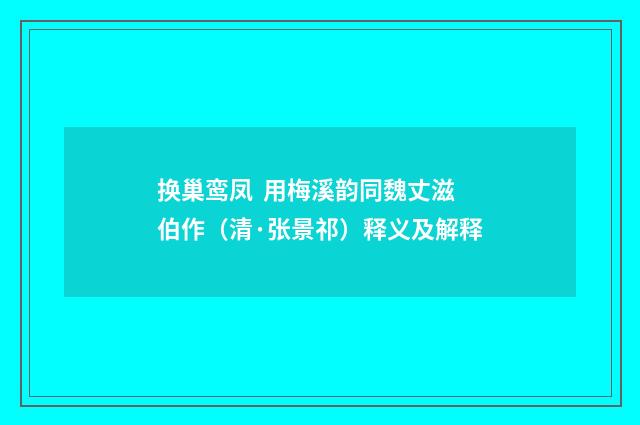 换巢鸾凤 用梅溪韵同魏丈滋伯作（清·张景祁）释义及解释