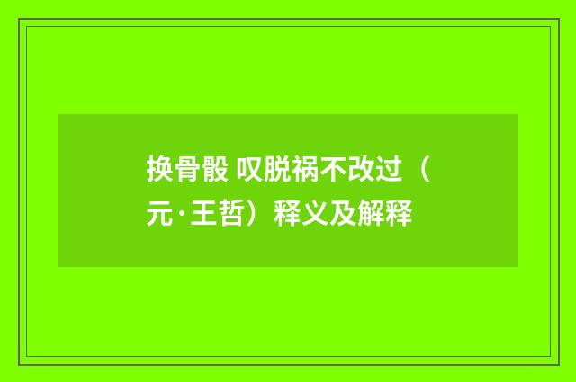 换骨骰 叹脱祸不改过（元·王哲）释义及解释