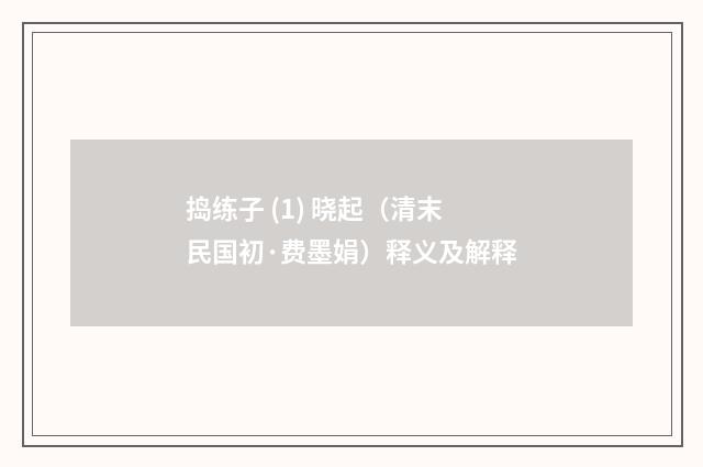 捣练子 (1) 晓起（清末民国初·费墨娟）释义及解释
