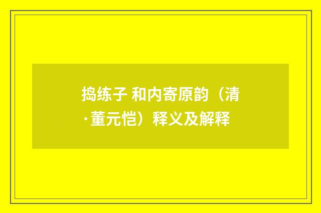 捣练子 和内寄原韵（清·董元恺）释义及解释